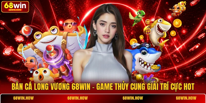 Bắn Cá Long Vương 68win - Game Thủy Cung Giải Trí Cực Hot