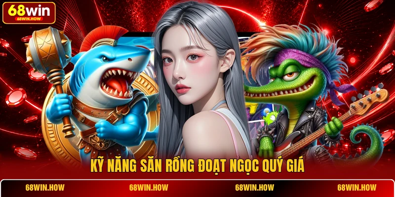 Kỹ năng săn rồng đoạt ngọc quý giá