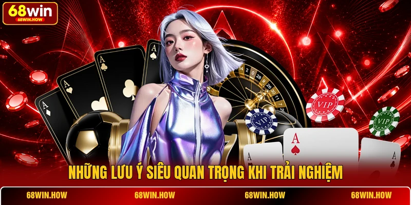 Những lưu ý siêu quan trọng khi trải nghiệm