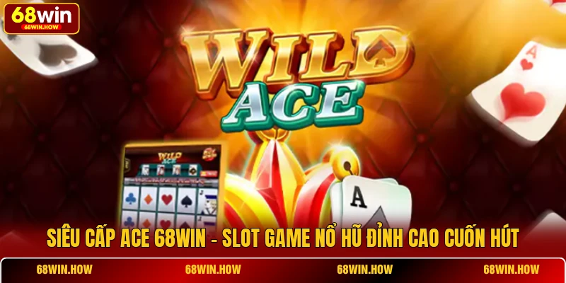Siêu Cấp ACE 68win - Slot Game Nổ Hũ Đỉnh Cao Cuốn Hút