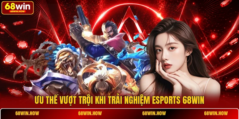 Ưu thế vượt trội khi trải nghiệm Esports 68WIN