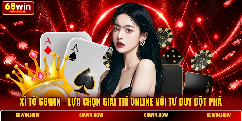 Xì Tố 68win - Lựa Chọn Giải Trí Online Với Tư Duy Đột Phá